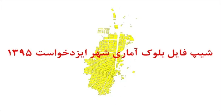نقشه شیپ فایل بلوک آماری شهر ایزدخواست سال 1395 + فايل اكسل