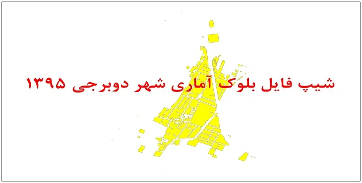 نقشه شیپ فایل بلوک آماری شهر دوبرجی سال 1395 + فايل اكسل